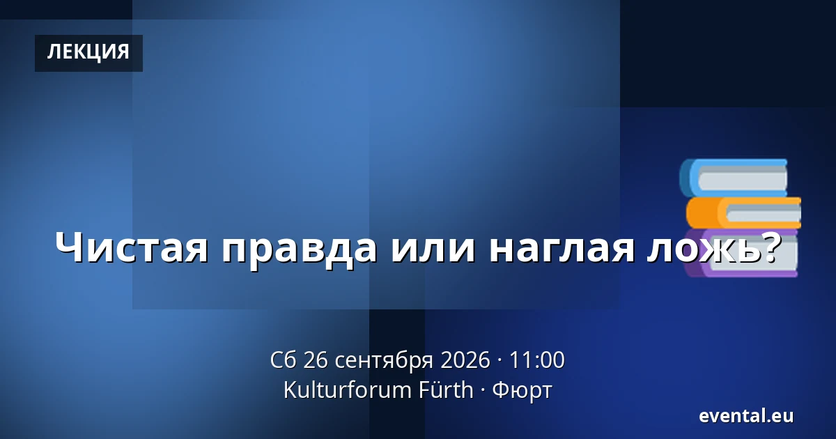 Чистая правда или наглая ложь? — Kulturforum Fürth, Фюрт