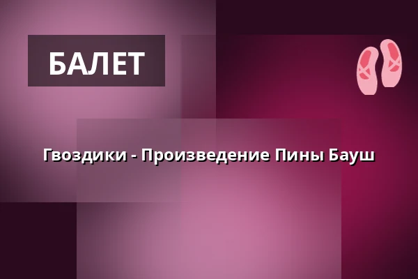 Гвоздики - Произведение Пины Бауш — Opernhaus Wuppertal, Вупперталь