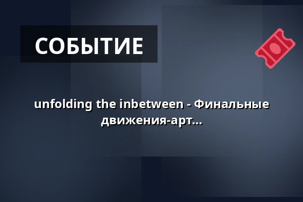 unfolding the inbetween - Финальные работы 2-летней программы 2024-26 движения-арт фрайбург е. В. — E-Werk, Фрайбург