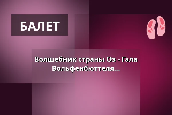 Волшебник страны Оз - Гала Музыкально-балетной школы Вольфенбюттеля — Lessingtheater, Wolfenbüttel