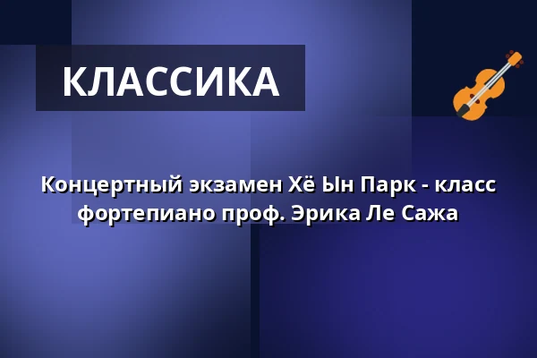 Концертный экзамен Хё Ын Парк - класс фортепиано проф. Эрика Ле Сажа — Hochschule für Musik Freiburg, Фрайбург