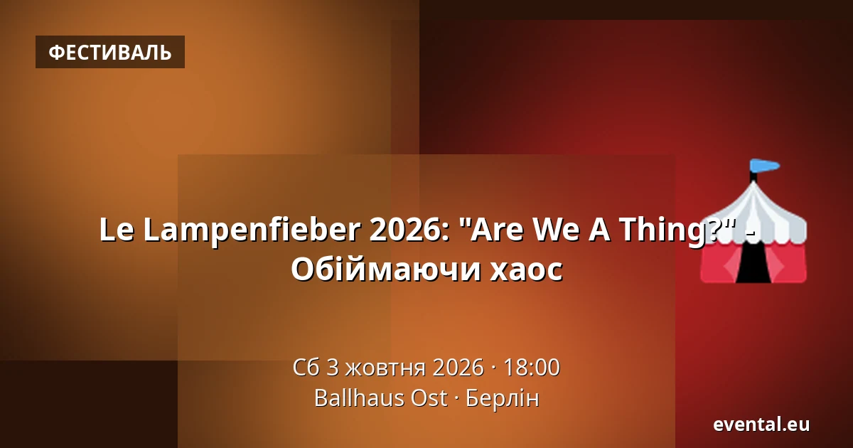 Le Lampenfieber 2026: "Are We A Thing?" - Обіймаючи хаос — Ballhaus Ost, Берлін