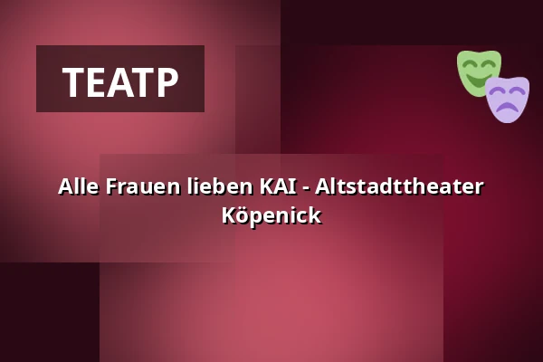 Alle Frauen lieben KAI - Altstadttheater Köpenick — Altstadttheater Köpenick, Берлін