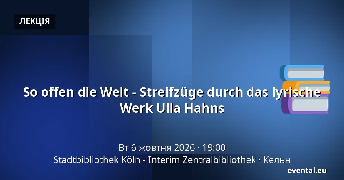 So offen die Welt - Streifzüge durch das lyrische Werk Ulla Hahns — Stadtbibliothek Köln - Interim Zentralbibliothek, Кельн
