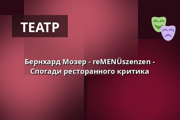 Бернхард Мозер - reMENÜszenzen - Спогади ресторанного критика — BKA THEATER, Берлін