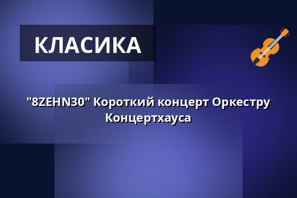 "8ZEHN30" Короткий концерт Оркестру Концертхауса — Konzerthaus Berlin, Берлін