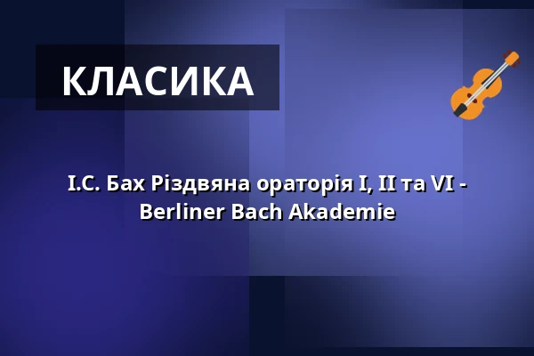 І.С. Бах Різдвяна ораторія I, II та VI - Berliner Bach Akademie — Philharmonie Berlin, Берлін