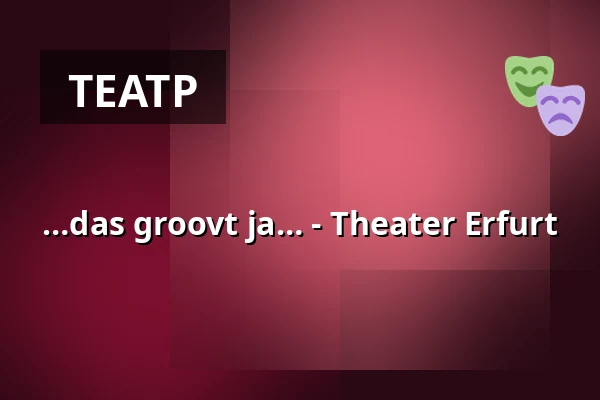 …das groovt ja… - Theater Erfurt — Theater Erfurt, Erfurt