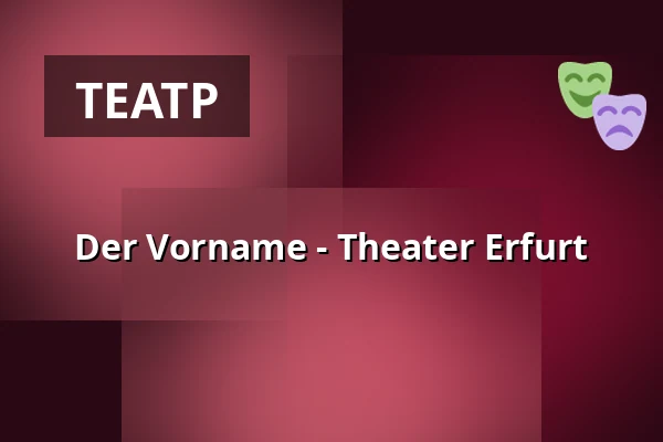 Der Vorname - Theater Erfurt — Theater Erfurt, Erfurt