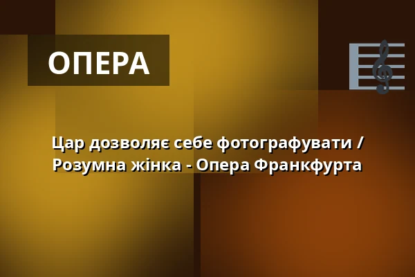 Цар дозволяє себе фотографувати / Розумна жінка - Опера Франкфурта — Oper Frankfurt Main, Франкфурт-на-Майні