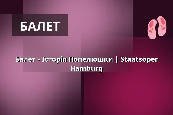 Балет - Історія Попелюшки | Staatsoper Hamburg — Hamburgische Staatsoper, Гамбург