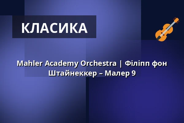 Mahler Academy Orchestra | Філіпп фон Штайнеккер – Малер 9 — Kölner Philharmonie, Кельн