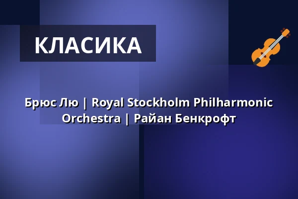 Брюс Лю | Royal Stockholm Philharmonic Orchestra | Райан Бенкрофт — Kölner Philharmonie, Кельн