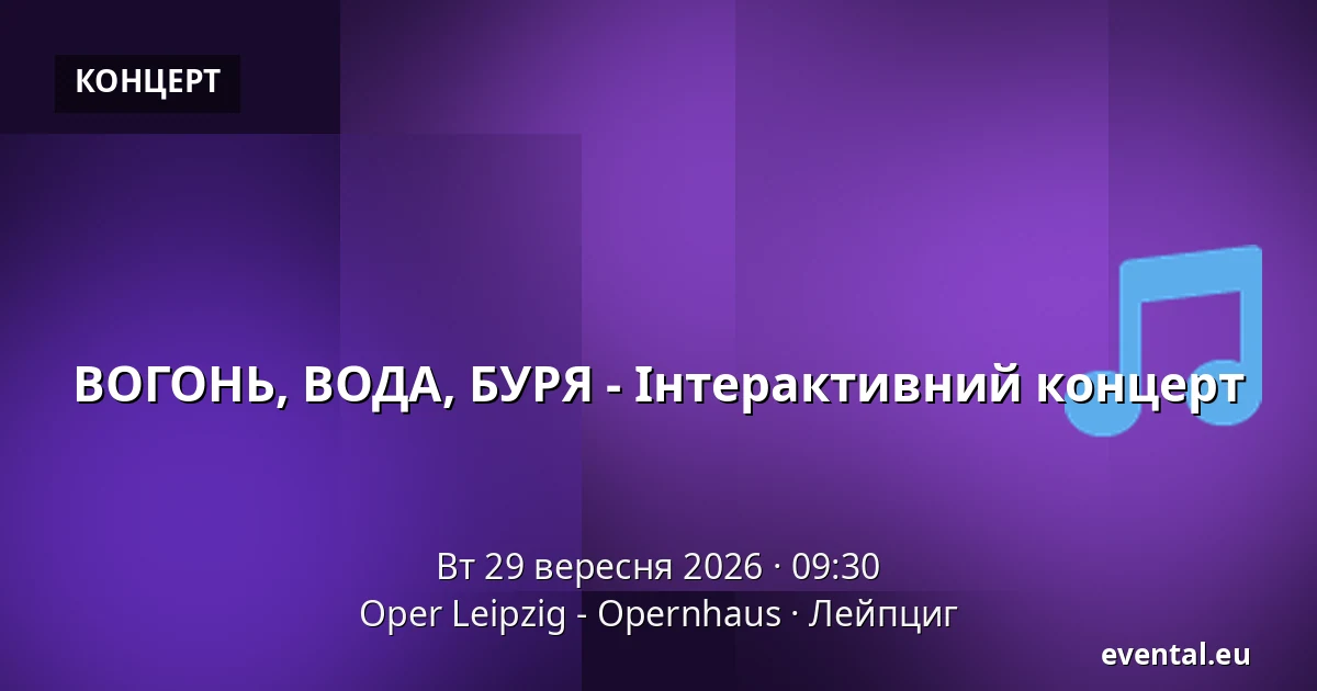 ВОГОНЬ, ВОДА, БУРЯ - Інтерактивний концерт — Oper Leipzig - Opernhaus, Лейпциг