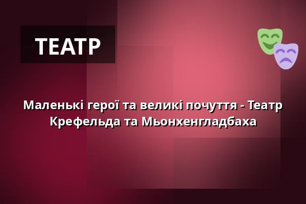 Маленькі герої та великі почуття - Театр Крефельда та Мьонхенгладбаха — Theater Mönchengladbach, Mönchengladbach