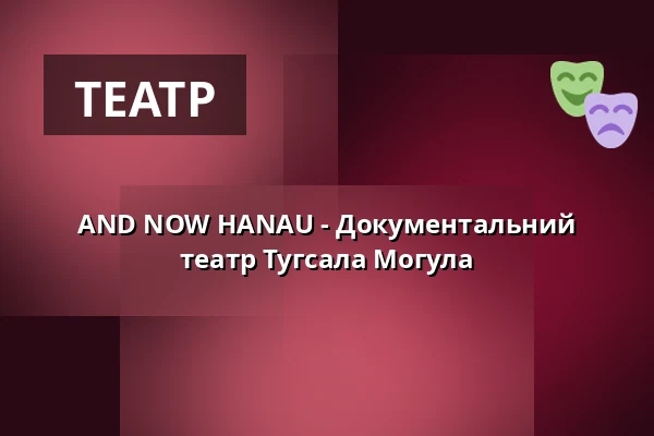 AND NOW HANAU - Документальний театр Тугсала Могула — E-Werk, Фрайбург