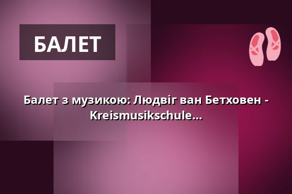 Балет з музикою: Людвіг ван Бетховен - 7-а симфонія - Балетна постановка Kreismusikschule Prignitz — Kultur- und Festspielhaus Wittenberge, Wittenberge