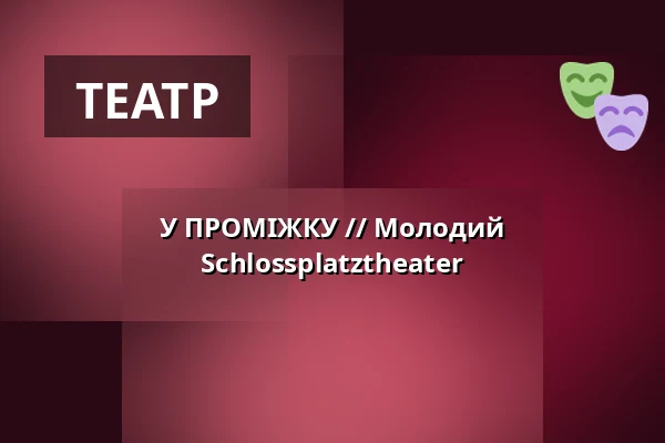 У ПРОМІЖКУ // Молодий Schlossplatztheater — Schlossplatztheater, Берлін