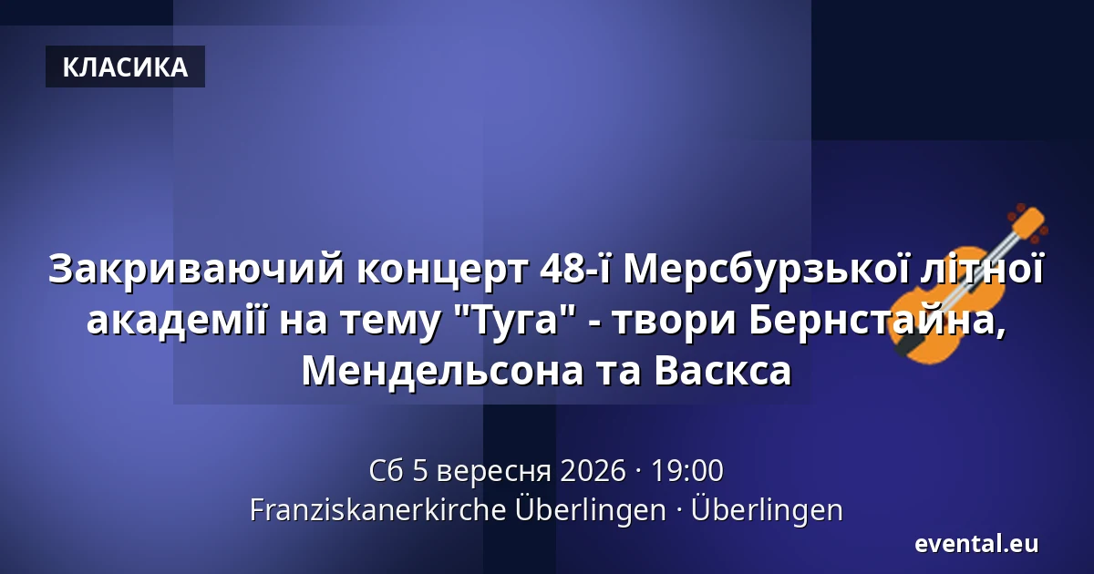 Закриваючий концерт 48-ї Мерсбурзької літної академії на тему "Туга" - твори Бернстайна, Мендельсона та Васкса — Franziskanerkirche Überlingen, Überlingen