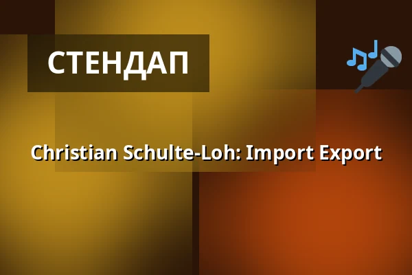 Christian Schulte-Loh - Import Export — Stadttheater Glauchau, Glauchau