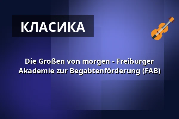 Die Großen von morgen - Freiburger Akademie zur Begabtenförderung (FAB) — Hochschule für Musik Freiburg, Фрайбург
